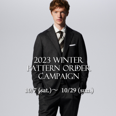 2023 WINTER
PATTERN ORDER CAMPAIGNのご案内
10/7(土)ー10/29(日)